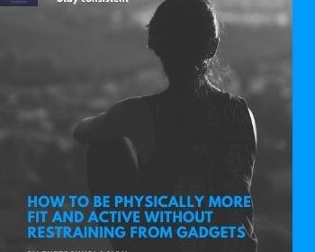 How To Be Physically More Fit And Active Without Restraining From Gadgets